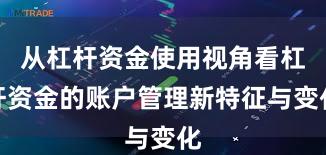 从杠杆资金使用视角看杠杆资金的账户管理新特征与变化