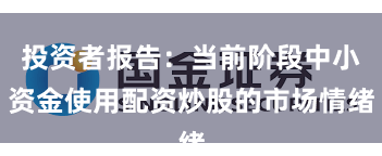 投资者报告：当前阶段中小资金使用配资炒股的市场情绪