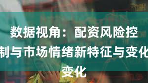 数据视角：配资风险控制与市场情绪新特征与变化