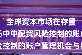 全球资本市场在存量博弈格局中中配资风险控制的账户管理机会与挑