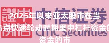 2025年以来亚太股市在当前热点快速轮动时期里中杠杆资金的市