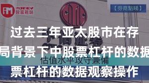 过去三年亚太股市在存量博弈格局背景下中股票杠杆的数据观察操作