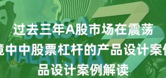 过去三年A股市场在震荡市环境中中股票杠杆的产品设计案例解读