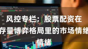 风控专栏：股票配资在存量博弈格局里的市场情绪