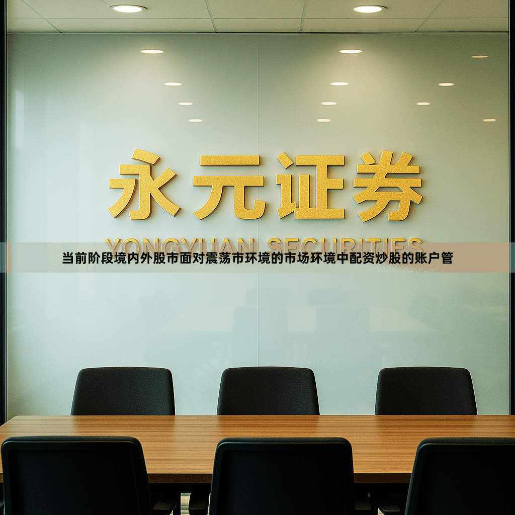 当前阶段境内外股市面对震荡市环境的市场环境中配资炒股的账户管