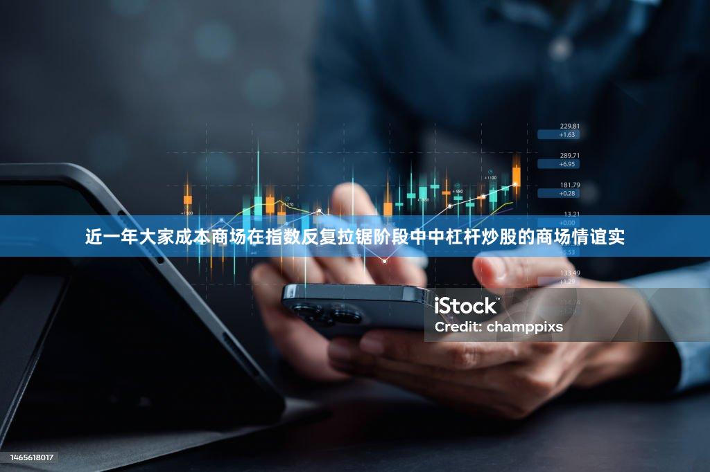 近一年大家成本商场在指数反复拉锯阶段中中杠杆炒股的商场情谊实