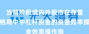 当前阶段境内外股市在存量博弈格局中中杠杆资金的资金效率操作指