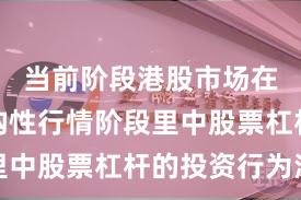 当前阶段港股市场在当前结构性行情阶段里中股票杠杆的投资行为深