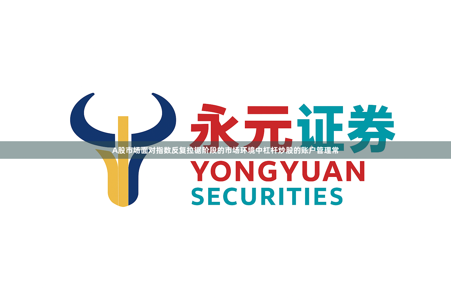 A股市场面对指数反复拉锯阶段的市场环境中杠杆炒股的账户管理常