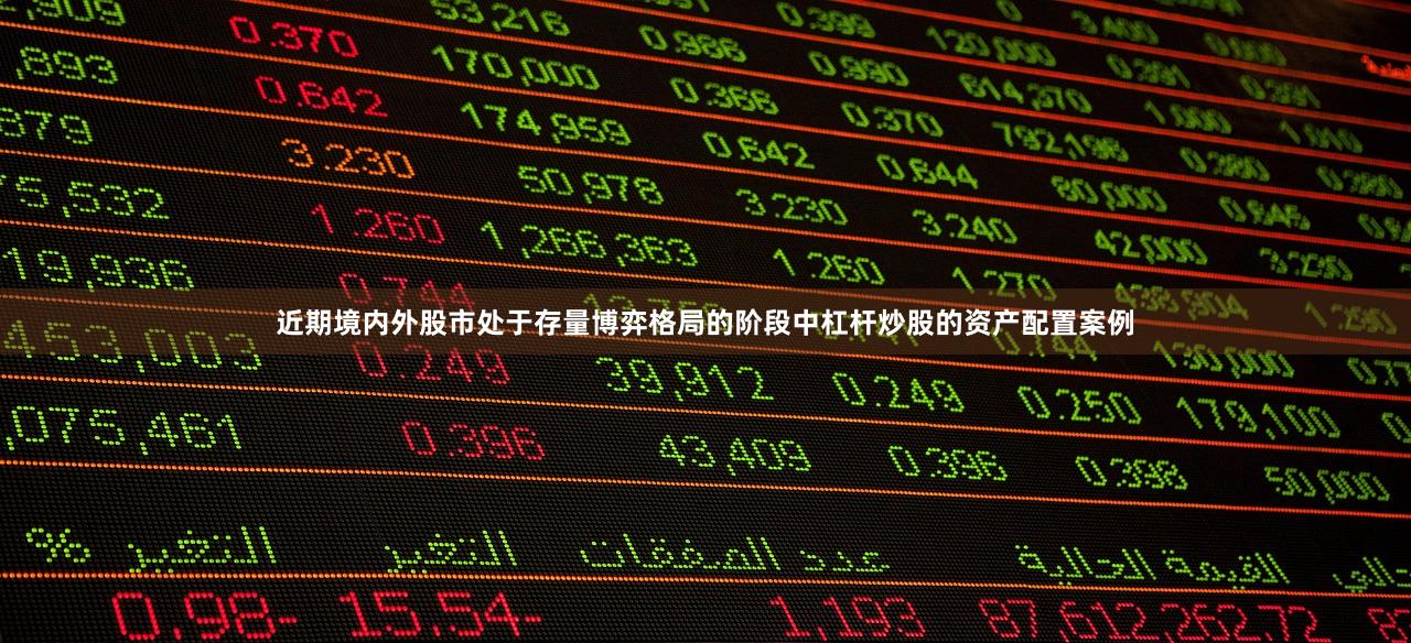 近期境内外股市处于存量博弈格局的阶段中杠杆炒股的资产配置案例