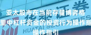 亚太股市在当前存量博弈格局里中杠杆资金的投资行为操作指引