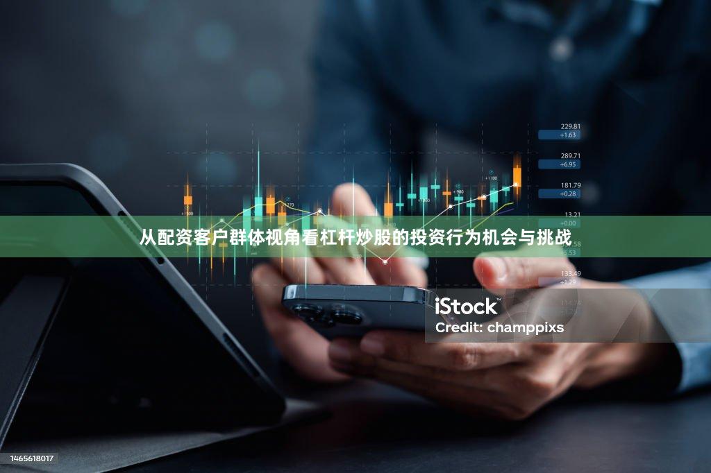 从配资客户群体视角看杠杆炒股的投资行为机会与挑战