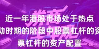 近一年港股市场处于热点快速轮动时期的阶段中股票杠杆的资产配置
