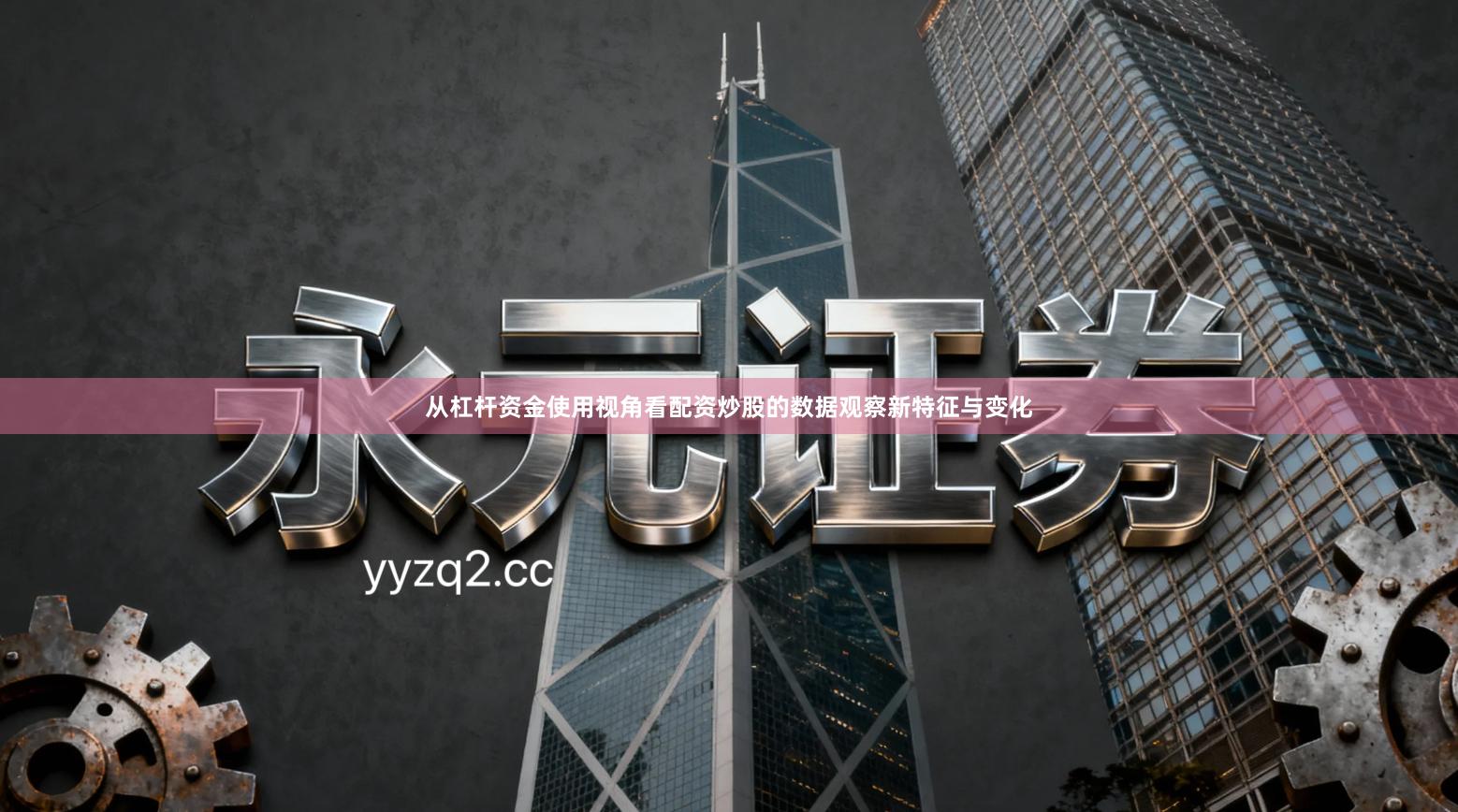 从杠杆资金使用视角看配资炒股的数据观察新特征与变化