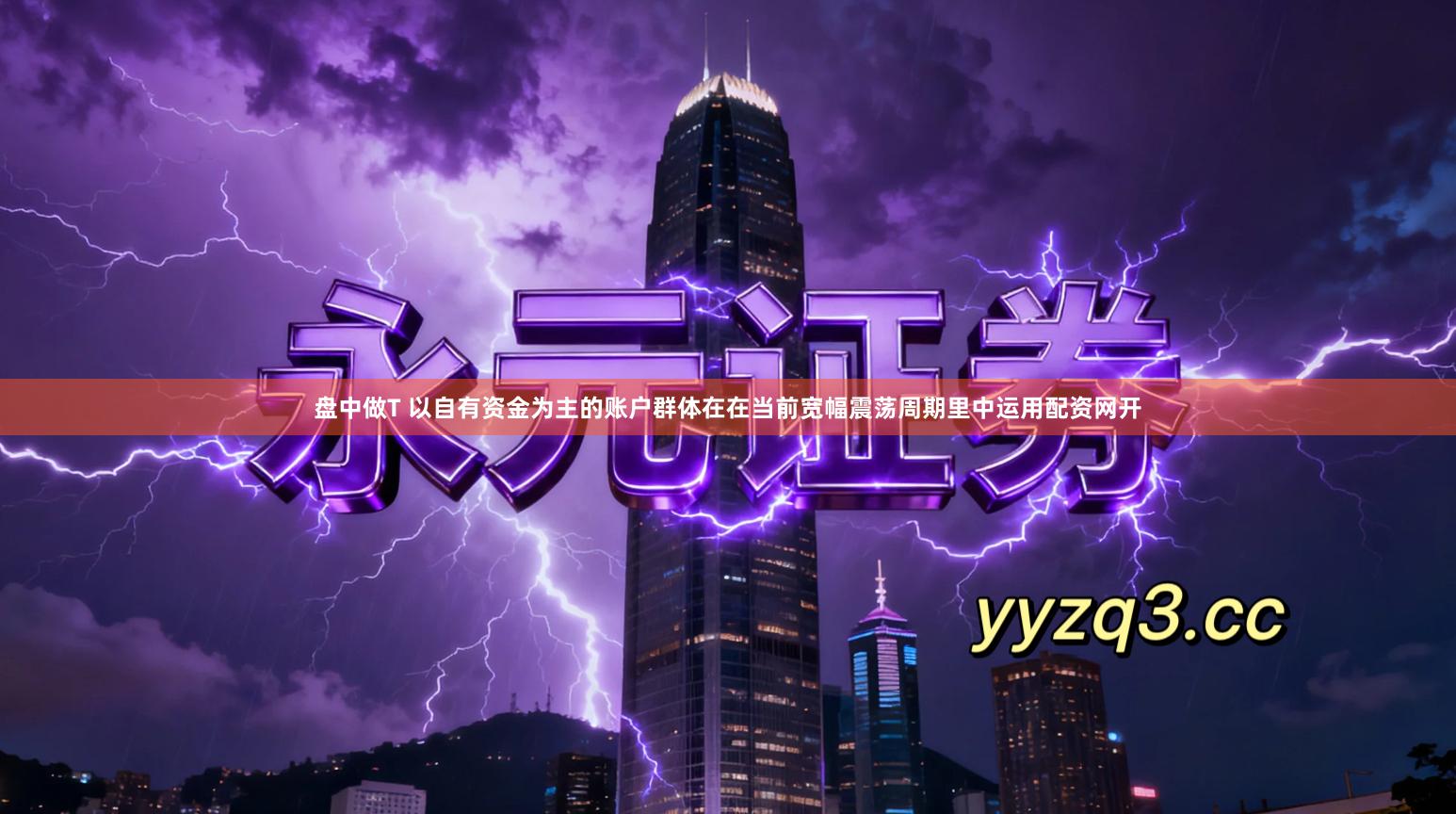 盘中做T 以自有资金为主的账户群体在在当前宽幅震荡周期里中运用配资网开