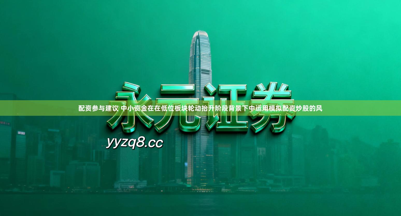 配资参与建议 中小资金在在低位板块轮动抬升阶段背景下中运用模拟配资炒股的风