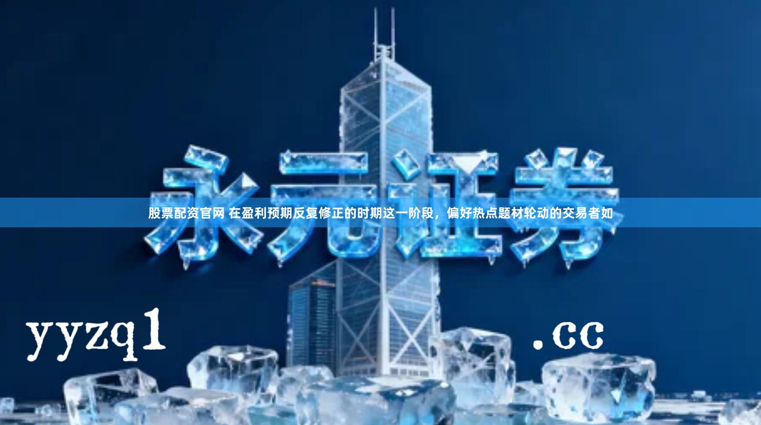 股票配资官网 在盈利预期反复修正的时期这一阶段，偏好热点题材轮动的交易者如