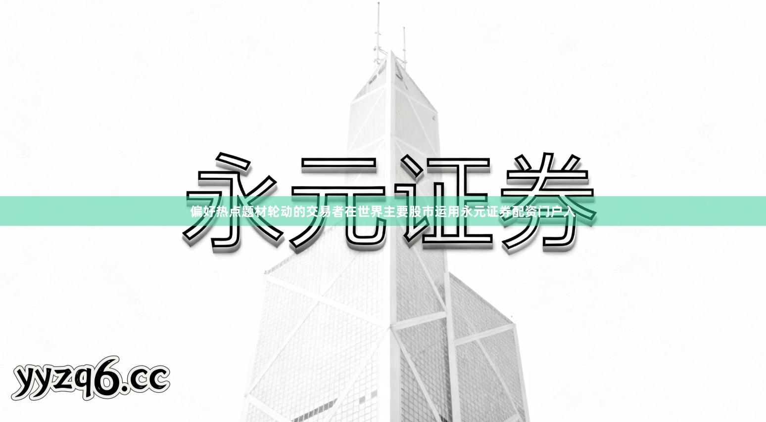 偏好热点题材轮动的交易者在世界主要股市运用永元证券配资门户入