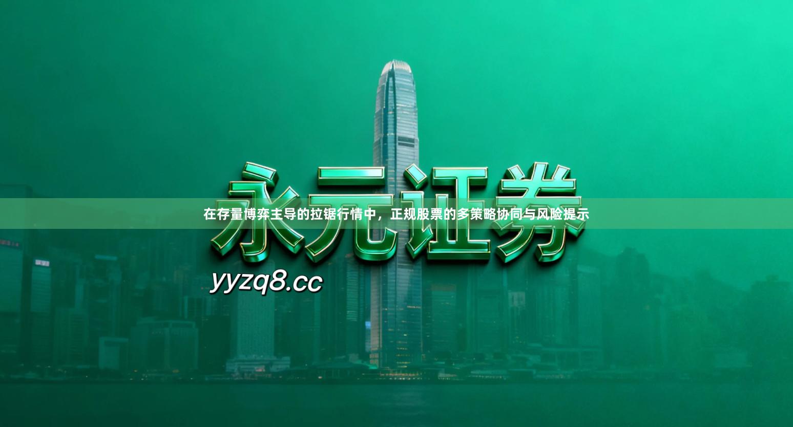 在存量博弈主导的拉锯行情中，正规股票的多策略协同与风险提示