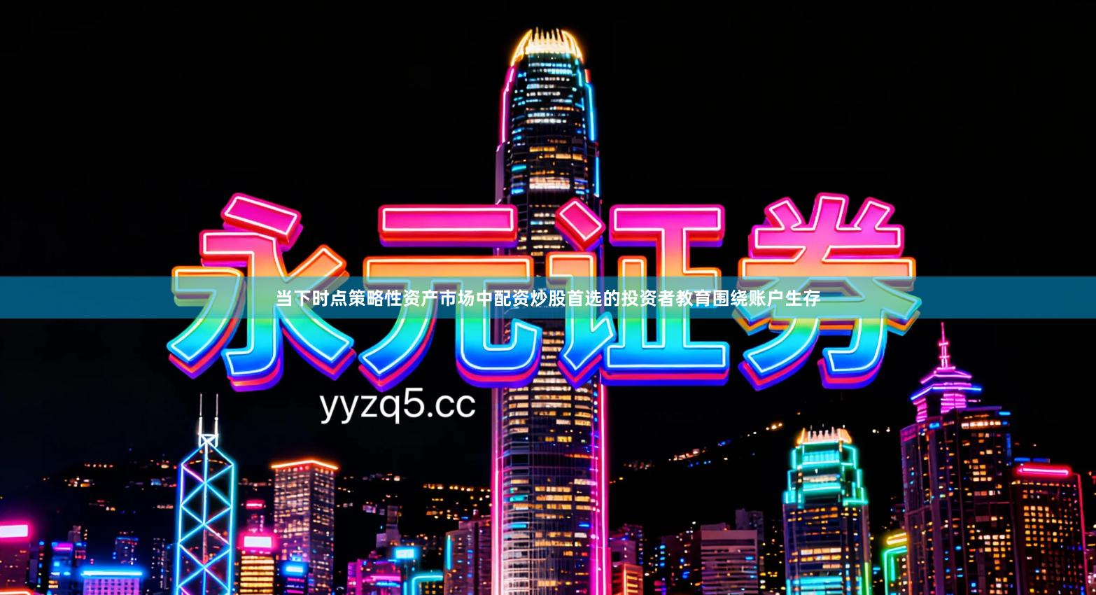 当下时点策略性资产市场中配资炒股首选的投资者教育围绕账户生存