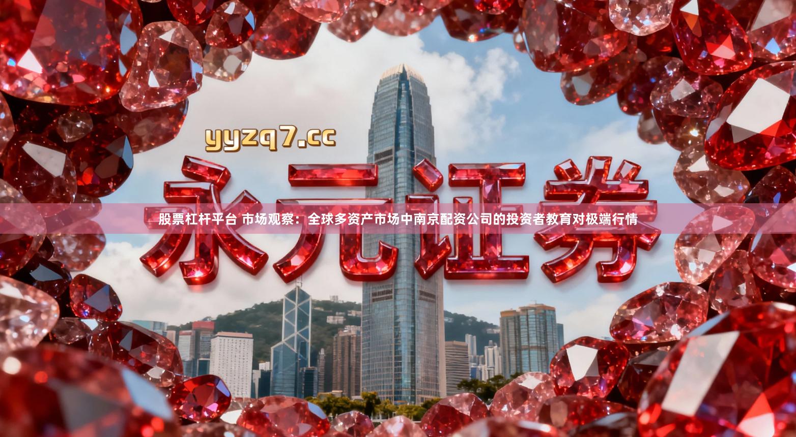 股票杠杆平台 市场观察:全球多资产市场中南京配资公司的投资者教育对极端行情
