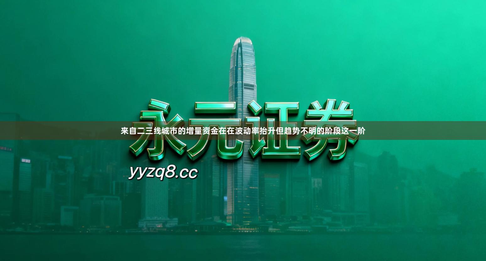 来自二三线城市的增量资金在在波动率抬升但趋势不明的阶段这一阶