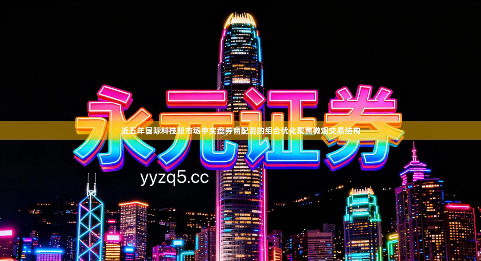 近五年国际科技股市场中实盘券商配资的组合优化聚焦微观交易结构