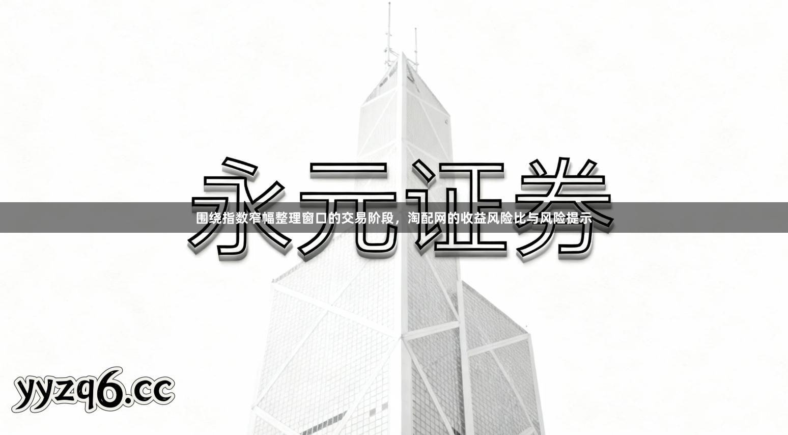 围绕指数窄幅整理窗口的交易阶段，淘配网的收益风险比与风险提示