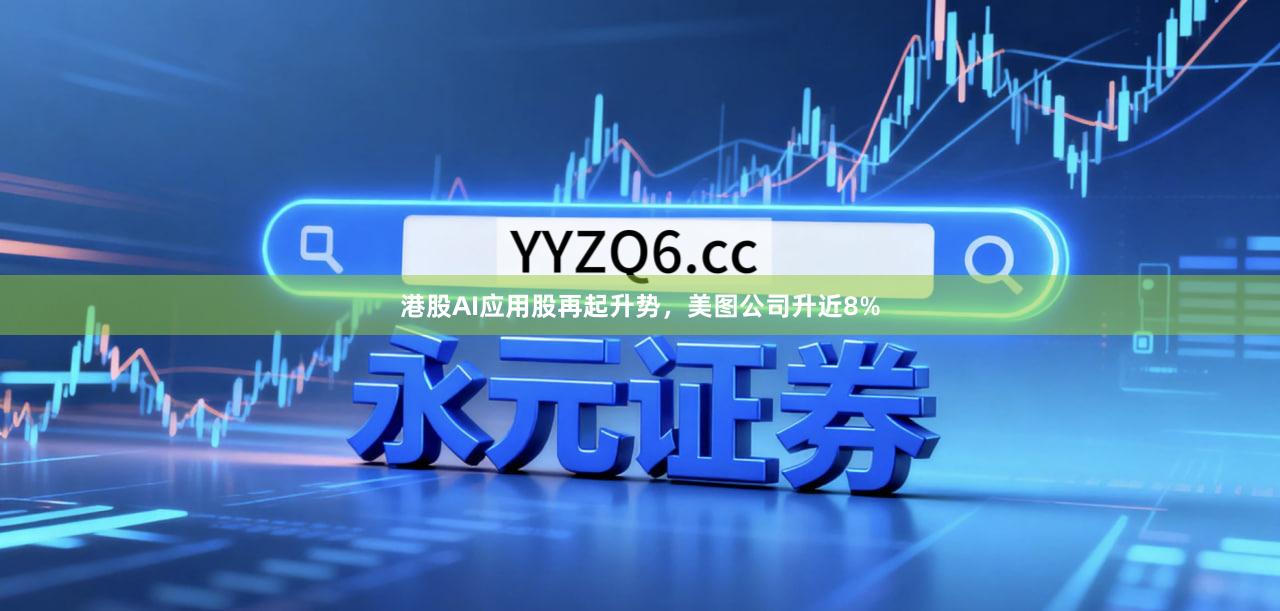港股AI应用股再起升势，美图公司升近8%