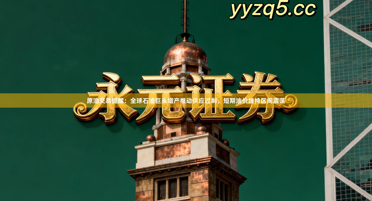 原油交易提醒：全球石油巨头增产推动供应过剩，短期油价维持区间震荡